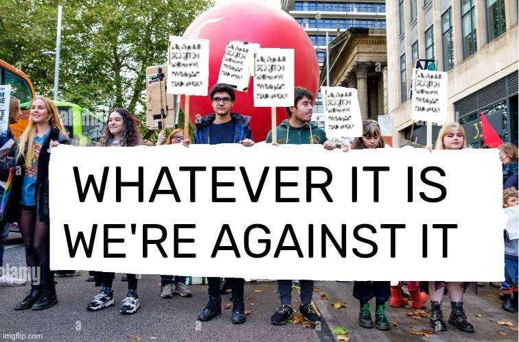 Wide, Blank, Protest Banner | WHATEVER IT IS; WE'RE AGAINST IT | image tagged in wide blank protest banner | made w/ Imgflip meme maker