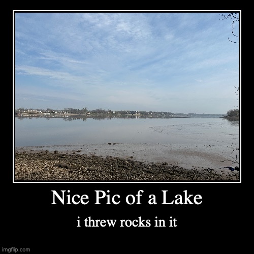 rock | Nice Pic of a Lake | i threw rocks in it | image tagged in funny,demotivationals | made w/ Imgflip demotivational maker