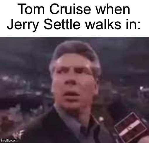 x when x walks in | Tom Cruise when Jerry Settle walks in: | image tagged in x when x walks in | made w/ Imgflip meme maker