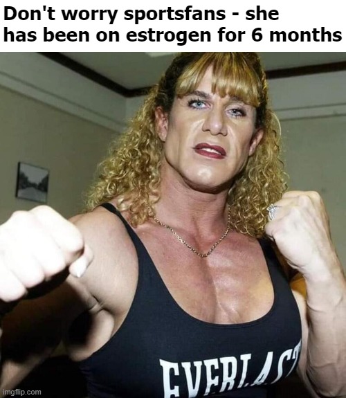 Don't worry sportsfans - she has been on estrogen for 6 months | image tagged in transgender,sports,funny | made w/ Imgflip meme maker