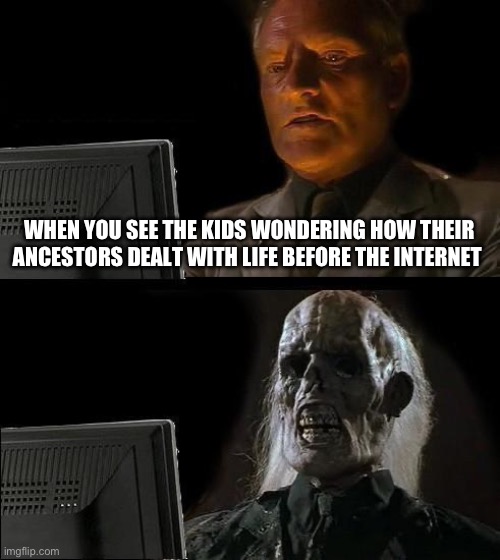 Old | WHEN YOU SEE THE KIDS WONDERING HOW THEIR ANCESTORS DEALT WITH LIFE BEFORE THE INTERNET | image tagged in memes,i'll just wait here | made w/ Imgflip meme maker