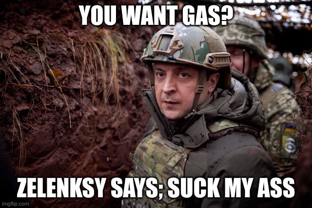 Ukraine President | YOU WANT GAS? ZELENKSY SAYS; SUCK MY ASS | image tagged in ukraine president | made w/ Imgflip meme maker