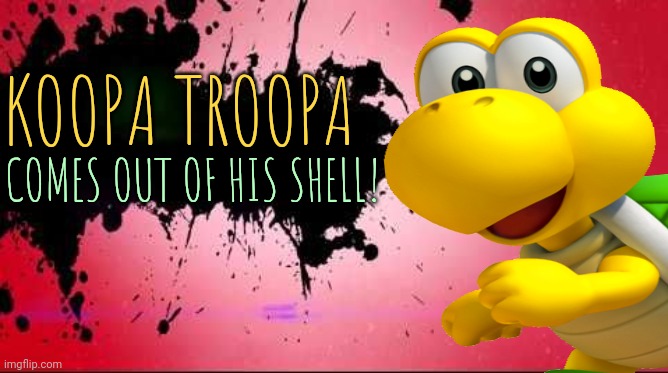 This Koopa Troopa tagline I made | KOOPA TROOPA; COMES OUT OF HIS SHELL! | image tagged in super smash bros,joins the battle | made w/ Imgflip meme maker