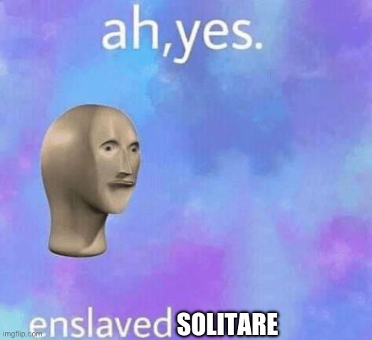 Ah Yes enslaved | SOLITARE | image tagged in ah yes enslaved | made w/ Imgflip meme maker