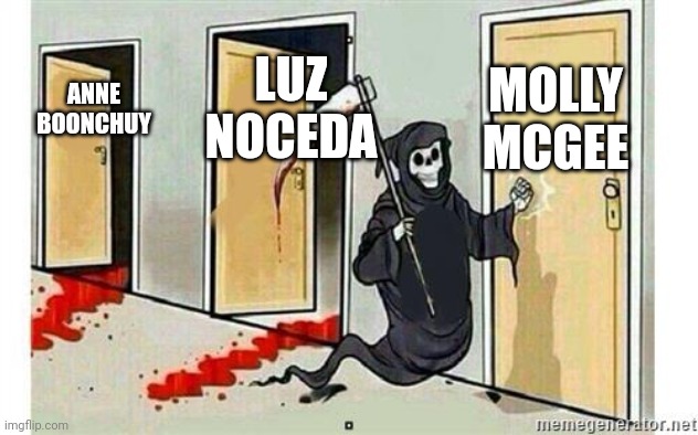 She's next.... | MOLLY MCGEE; LUZ NOCEDA; ANNE BOONCHUY | image tagged in grim reaper knocking door | made w/ Imgflip meme maker