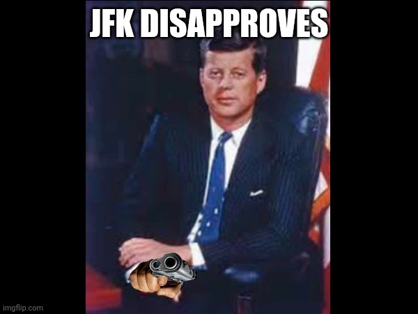 JFK Says no | JFK DISAPPROVES | image tagged in jfk | made w/ Imgflip meme maker