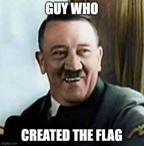 laughing hitler | GUY WHO CREATED THE FLAG | image tagged in laughing hitler | made w/ Imgflip meme maker