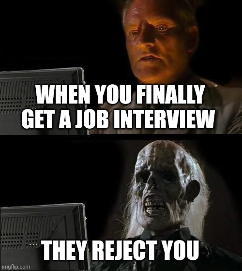 Gosh this awful | WHEN YOU FINALLY GET A JOB INTERVIEW; THEY REJECT YOU | image tagged in memes,i'll just wait here | made w/ Imgflip meme maker
