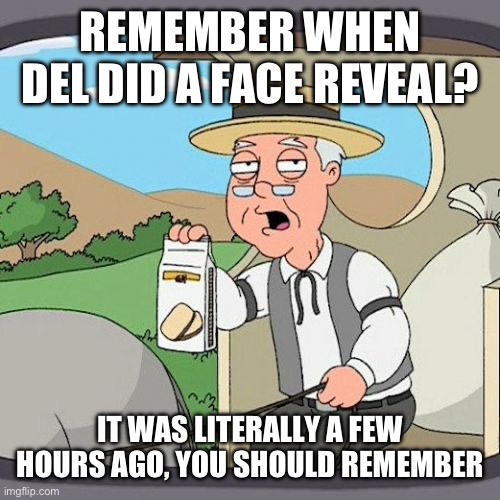 Pepperidge Farm Remembers | REMEMBER WHEN DEL DID A FACE REVEAL? IT WAS LITERALLY A FEW HOURS AGO, YOU SHOULD REMEMBER | image tagged in memes,pepperidge farm remembers | made w/ Imgflip meme maker