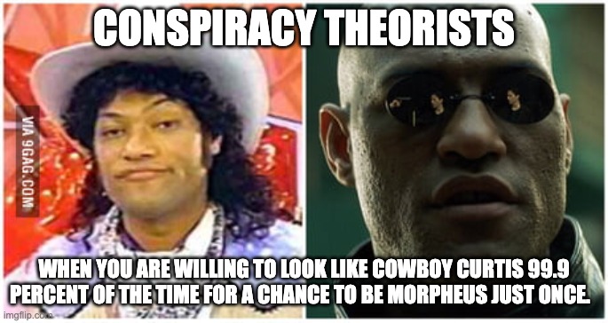 CONSPIRACY THEORISTS; WHEN YOU ARE WILLING TO LOOK LIKE COWBOY CURTIS 99.9 PERCENT OF THE TIME FOR A CHANCE TO BE MORPHEUS JUST ONCE. | image tagged in conspiracy,theory | made w/ Imgflip meme maker