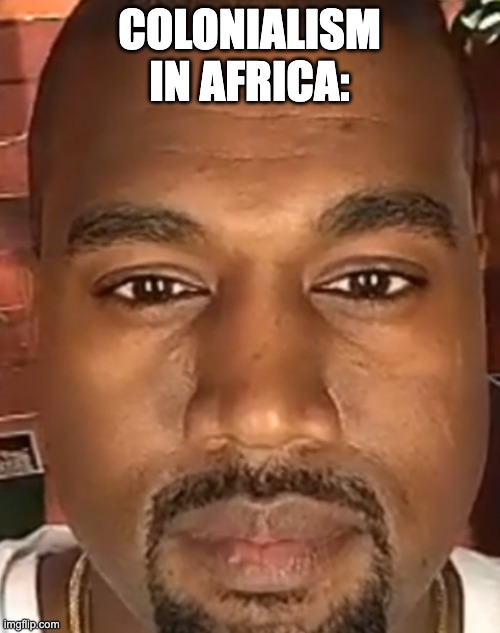 Kanye West Stare | COLONIALISM IN AFRICA: | image tagged in kanye west stare | made w/ Imgflip meme maker