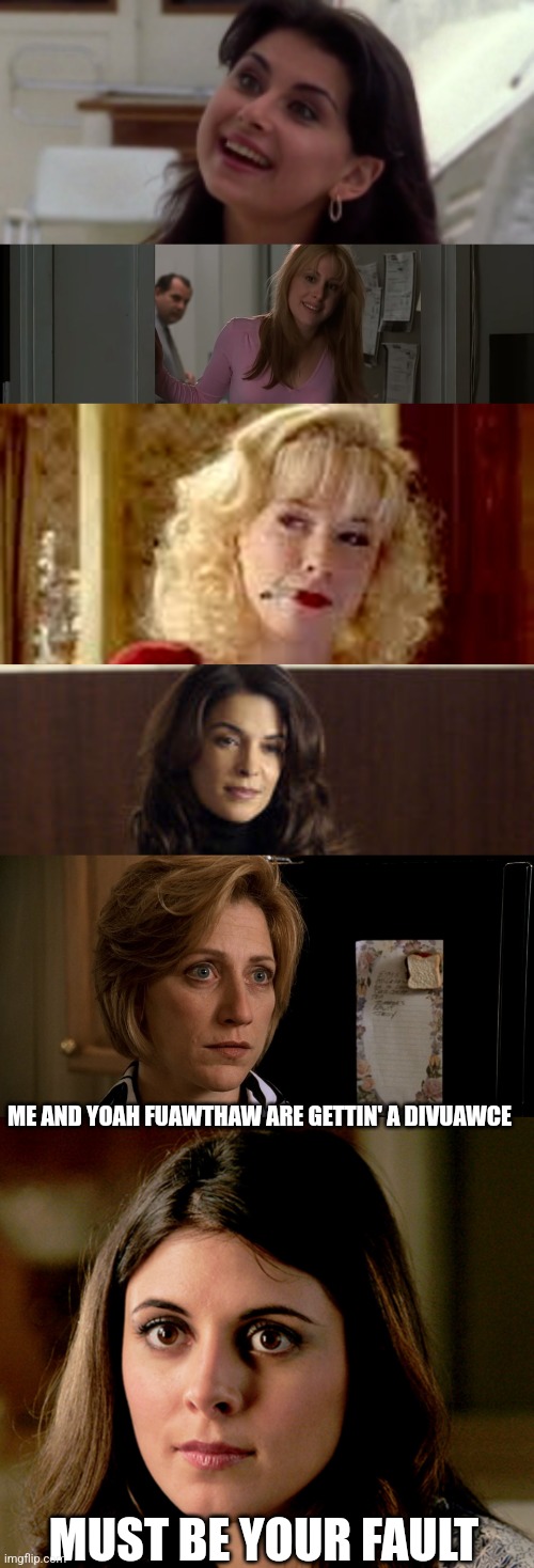 Internalized misogyny | ME AND YOAH FUAWTHAW ARE GETTIN' A DIVUAWCE; MUST BE YOUR FAULT | image tagged in sopranos | made w/ Imgflip meme maker