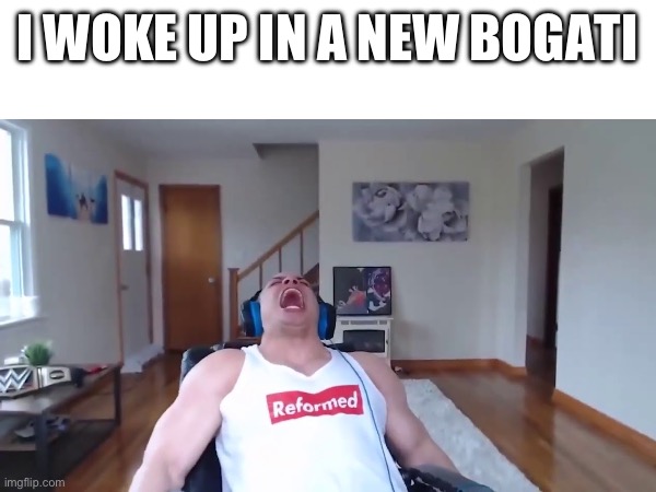 I WOKE UP IN A NEW BOGATI | made w/ Imgflip meme maker