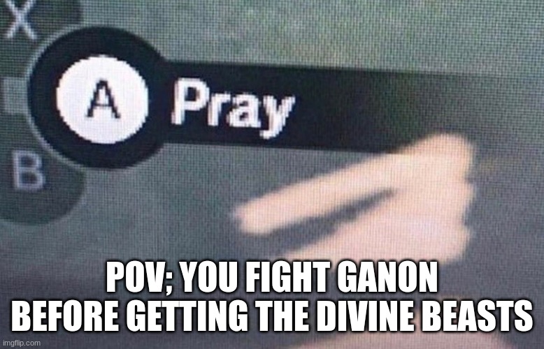 A Pray | POV; YOU FIGHT GANON BEFORE GETTING THE DIVINE BEASTS | image tagged in a pray | made w/ Imgflip meme maker