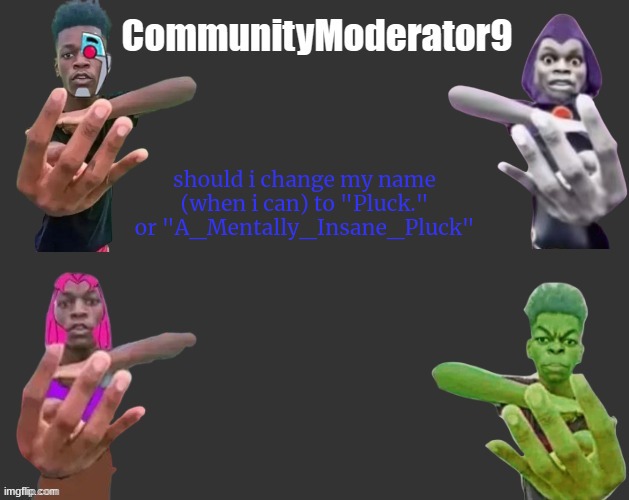 should i change my name (when i can) to "Pluck." or "A_Mentally_Insane_Pluck" | image tagged in com9 announcement | made w/ Imgflip meme maker