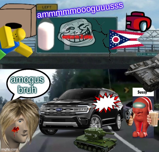 to ohio | ammmmmoooguuusss; welco m 2 ohio; amogus bruh | image tagged in memes,left exit 12 off ramp | made w/ Imgflip meme maker