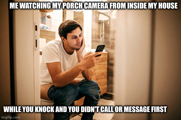 unannounced visits | ME WATCHING MY PORCH CAMERA FROM INSIDE MY HOUSE; WHILE YOU KNOCK AND YOU DIDN'T CALL OR MESSAGE FIRST | image tagged in toilet,unannounced,on phone,funny,hilarious | made w/ Imgflip meme maker