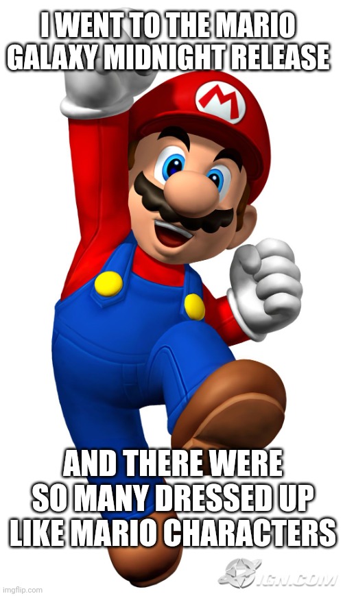 Super Mario | AND THERE WERE SO MANY DRESSED UP LIKE MARIO CHARACTERS I WENT TO THE MARIO GALAXY MIDNIGHT RELEASE | image tagged in super mario | made w/ Imgflip meme maker