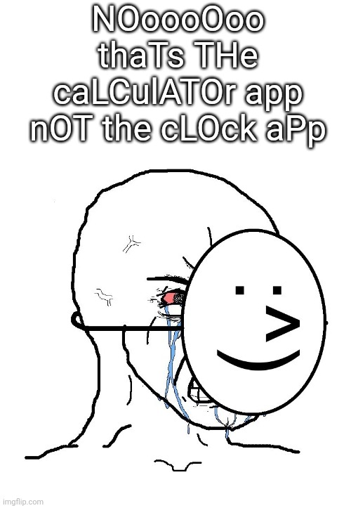 NOoooOoo thaTs THe caLCulATOr app nOT the cLOck aPp | image tagged in pretending to be happy hiding crying behind a mask | made w/ Imgflip meme maker