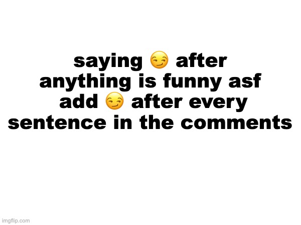 FR | saying 😏 after anything is funny asf
 add 😏 after every sentence in the comments | made w/ Imgflip meme maker