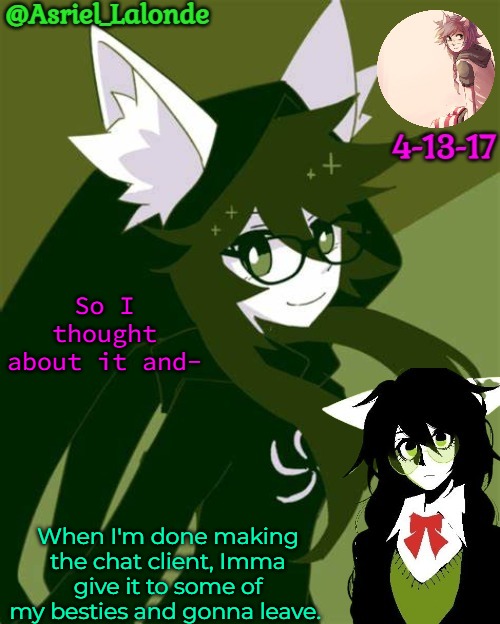 Basically, gonna have better moderation than here | So I thought about it and-; When I'm done making the chat client, Imma give it to some of my besties and gonna leave. | image tagged in asriel jade harley temp i kin her | made w/ Imgflip meme maker