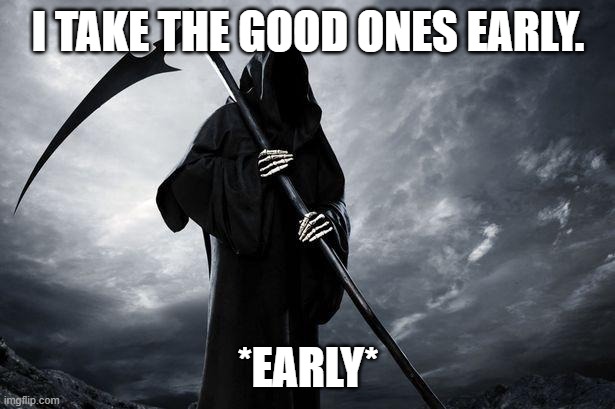 Death | I TAKE THE GOOD ONES EARLY. *EARLY* | image tagged in death | made w/ Imgflip meme maker