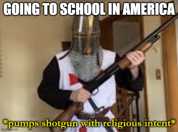 loads shotgun with religious intent | GOING TO SCHOOL IN AMERICA | image tagged in loads shotgun with religious intent,funny | made w/ Imgflip meme maker