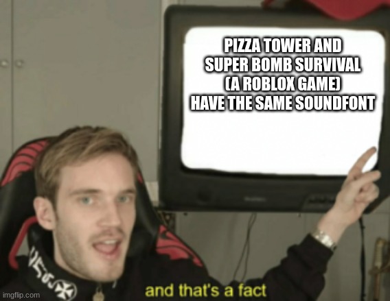 and that's a fact | PIZZA TOWER AND SUPER BOMB SURVIVAL (A ROBLOX GAME) HAVE THE SAME SOUNDFONT | image tagged in and that's a fact | made w/ Imgflip meme maker