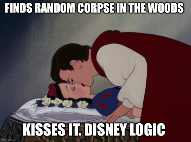 Genuinely curious. Like what. DISNEY?!?! LIKE WHAT! | FINDS RANDOM CORPSE IN THE WOODS; KISSES IT. DISNEY LOGIC | image tagged in file ///c /users/ibg/desktop/snow-white-and-her-prince-the-kiss- | made w/ Imgflip meme maker