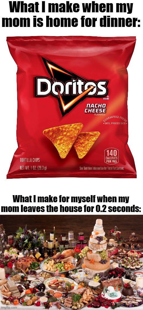 I don't know if this is just me or... | What I make when my mom is home for dinner:; What I make for myself when my mom leaves the house for 0.2 seconds: | image tagged in christmas feast | made w/ Imgflip meme maker