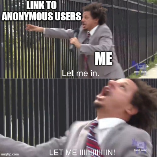 For real | LINK TO ANONYMOUS USERS ME | image tagged in let me in | made w/ Imgflip meme maker
