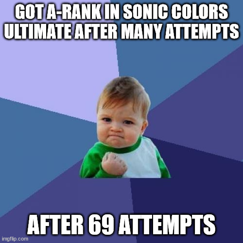 Successful A-Rank | GOT A-RANK IN SONIC COLORS ULTIMATE AFTER MANY ATTEMPTS; AFTER 69 ATTEMPTS | image tagged in memes,success kid | made w/ Imgflip meme maker