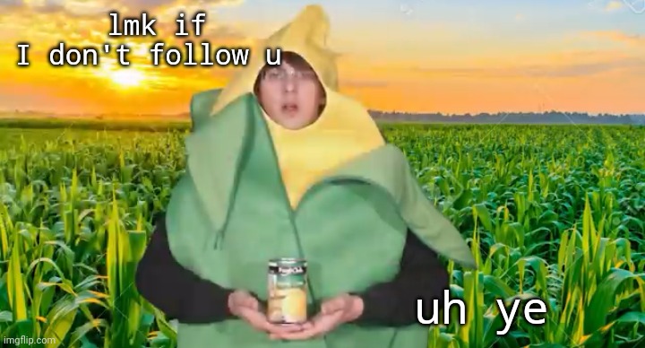 lmk if I don't follow u; uh ye | image tagged in corn | made w/ Imgflip meme maker