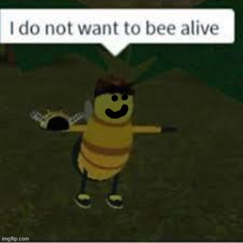 I do not want to bee alive | image tagged in i do not want to bee alive | made w/ Imgflip meme maker