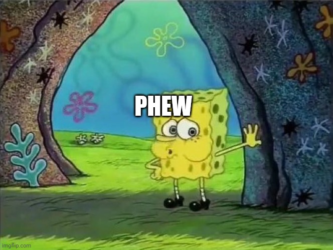 Spongebob Phew | PHEW | image tagged in spongebob phew | made w/ Imgflip meme maker