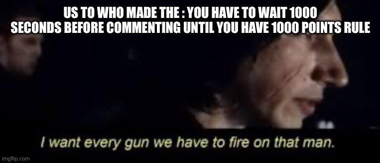 Comment if you hate this rule too | US TO WHO MADE THE : YOU HAVE TO WAIT 1000 SECONDS BEFORE COMMENTING UNTIL YOU HAVE 1000 POINTS RULE | image tagged in fire all starwars | made w/ Imgflip meme maker