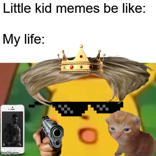 Seriously tho | Little kid memes be like:; My life: | image tagged in memes,surprised pikachu,little kid,funny | made w/ Imgflip meme maker