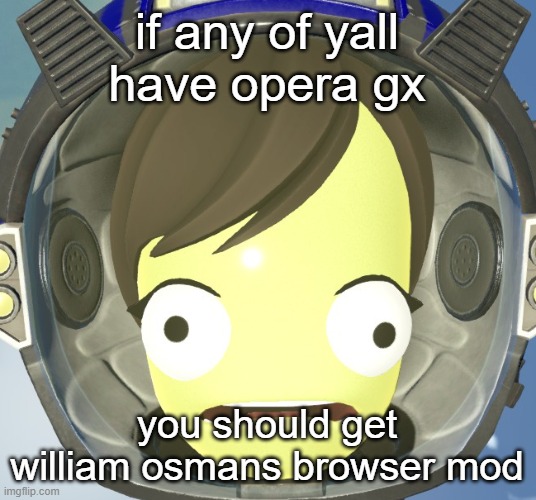 its horrible (it's great) | if any of yall have opera gx; you should get william osmans browser mod | image tagged in scared kerbal | made w/ Imgflip meme maker