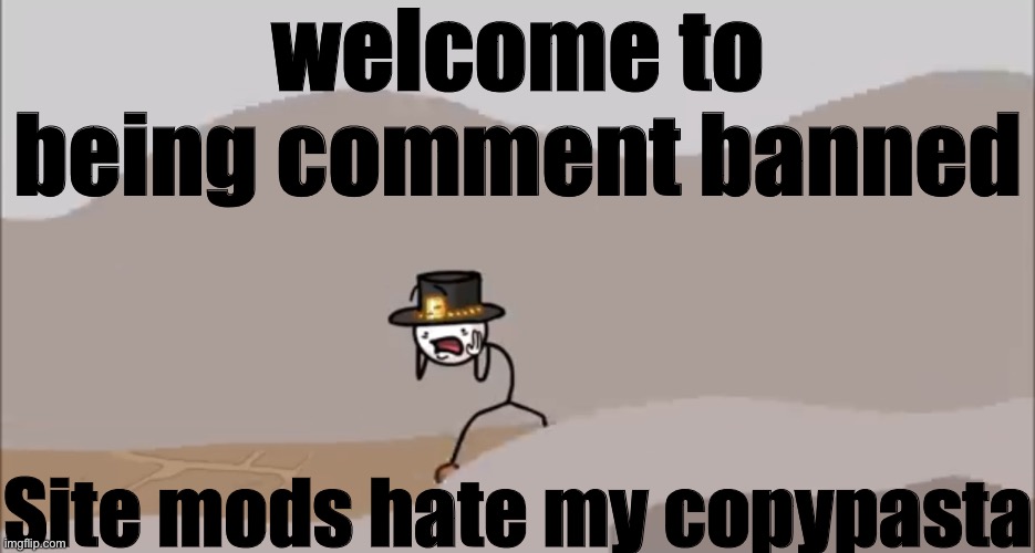 Henry Stickmin being surprised | welcome to being comment banned; Site mods hate my copypasta | image tagged in henry stickmin being surprised | made w/ Imgflip meme maker