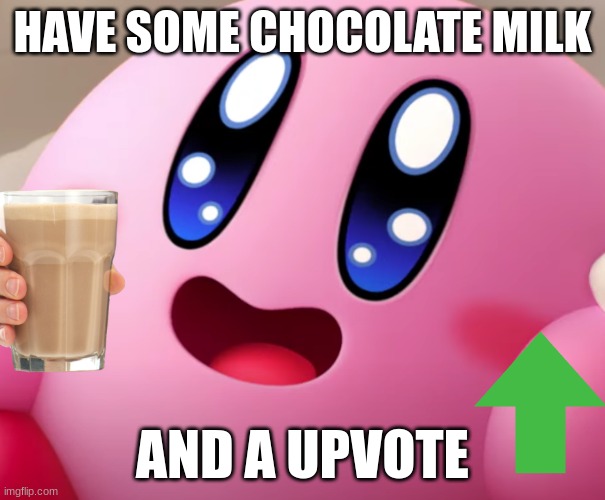 Happy Kirby | HAVE SOME CHOCOLATE MILK AND A UPVOTE | image tagged in happy kirby | made w/ Imgflip meme maker