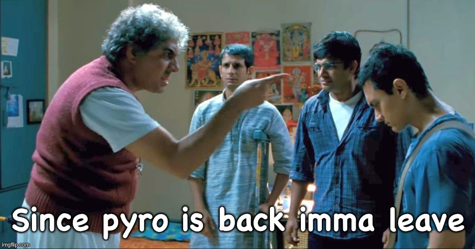 3 idiots | Since pyro is back imma leave | image tagged in 3 idiots | made w/ Imgflip meme maker