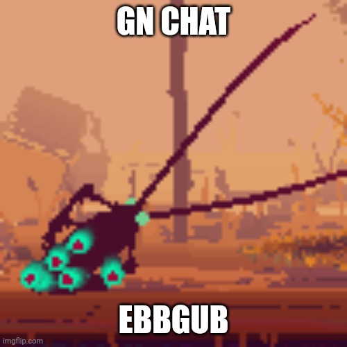 Ebbgub | GN CHAT; EBBGUB | image tagged in ebbgub | made w/ Imgflip meme maker
