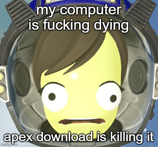 Scared Kerbal | my computer is fucking dying; apex download is killing it | image tagged in scared kerbal | made w/ Imgflip meme maker