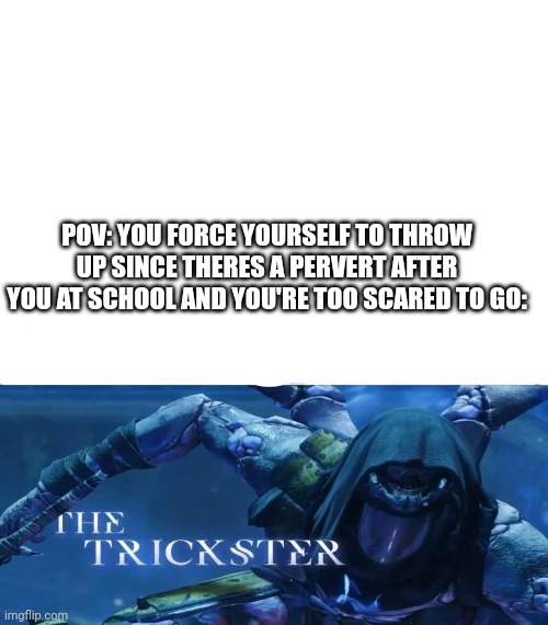 Based on a true story | POV: YOU FORCE YOURSELF TO THROW UP SINCE THERES A PERVERT AFTER YOU AT SCHOOL AND YOU'RE TOO SCARED TO GO: | image tagged in the trickster | made w/ Imgflip meme maker