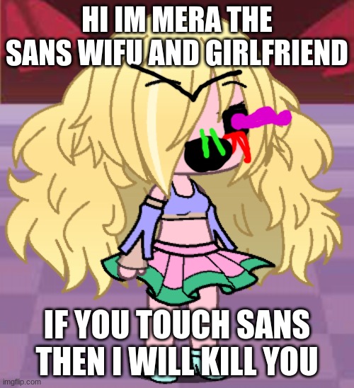 sans fangirls be like: | HI IM MERA THE SANS WIFU AND GIRLFRIEND; IF YOU TOUCH SANS THEN I WILL KILL YOU | made w/ Imgflip meme maker