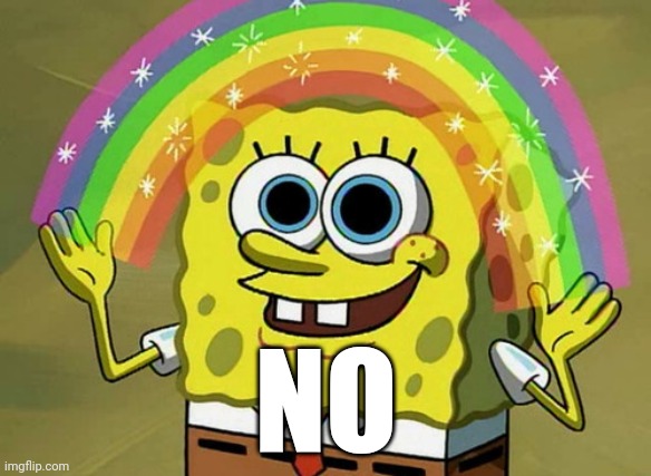Imagination Spongebob Meme | NO | image tagged in memes,imagination spongebob | made w/ Imgflip meme maker