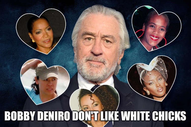 BOBBY DENIRO DON'T LIKE WHITE CHICKS | image tagged in memes | made w/ Imgflip meme maker