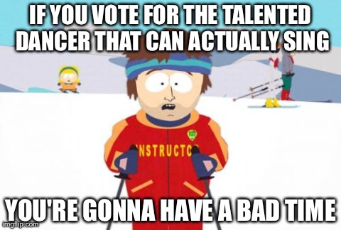 Reality show telephone voting safety instructions  | IF YOU VOTE FOR THE TALENTED DANCER THAT CAN ACTUALLY SING YOU'RE GONNA HAVE A BAD TIME | image tagged in memes,super cool ski instructor | made w/ Imgflip meme maker