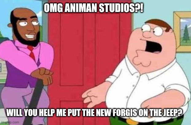 Forgis on the Jeep | OMG ANIMAN STUDIOS?! WILL YOU HELP ME PUT THE NEW FORGIS ON THE JEEP? | made w/ Imgflip meme maker