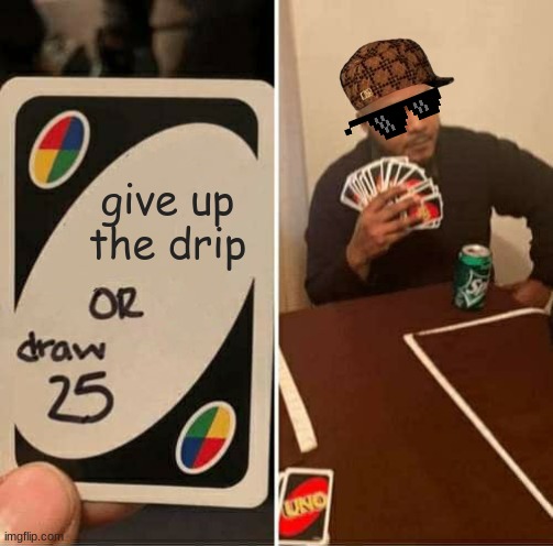 UNO Draw 25 Cards | give up the drip | image tagged in memes,uno draw 25 cards | made w/ Imgflip meme maker